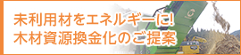 未利用材をエネルギーに！木材資源換金化のご提案