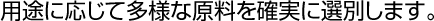 用途に応じて多様な原料を確実に選別します。