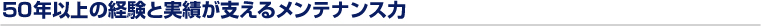 45年の経験と実績が支えるメンテナンス力