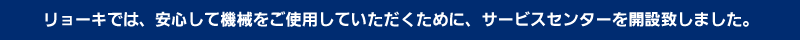 リョーキでは、安心して機械をご使用していただくために、サービスセンターを開設致しました。