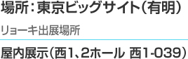 場所：東京ビッグサイト（有明）リョーキ出展場所　屋内展示（西1、2ホール 西1-039）