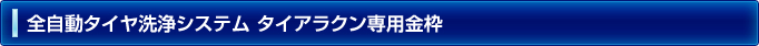 全自動タイヤ洗浄システムタイアラクン専用金枠