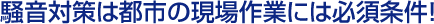 騒音対策は都市の現場作業には必須条件！